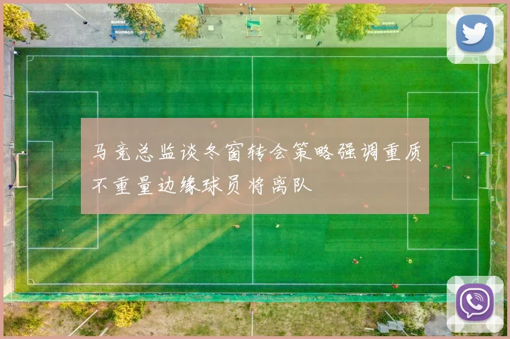 马竞总监谈冬窗转会策略强调重质不重量边缘球员将离队