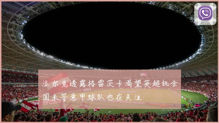 法尔克透露格雷茨卡渴望英超机会国米等意甲球队也在关注