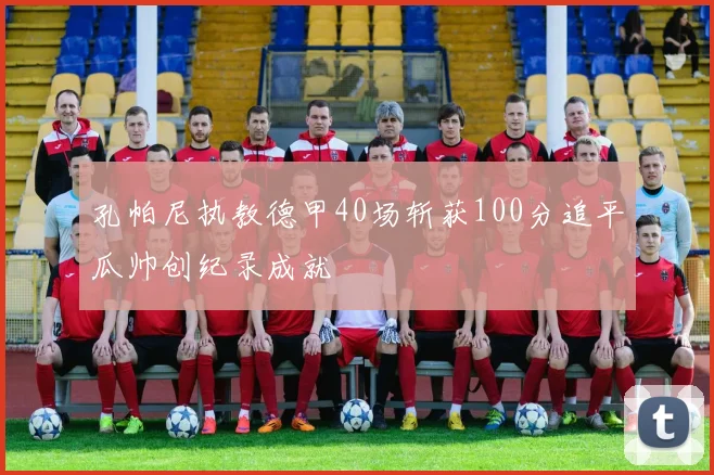 孔帕尼执教德甲40场斩获100分追平瓜帅创纪录成就