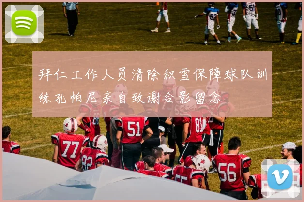 拜仁工作人员清除积雪保障球队训练孔帕尼亲自致谢合影留念