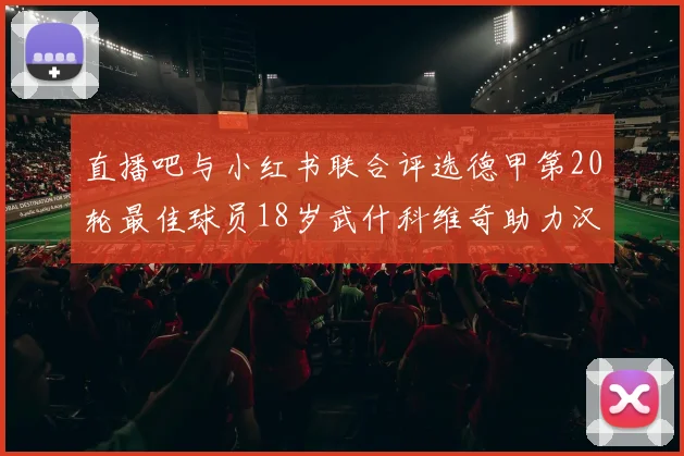 直播吧与小红书联合评选德甲第20轮最佳球员18岁武什科维奇助力汉堡逼平拜仁