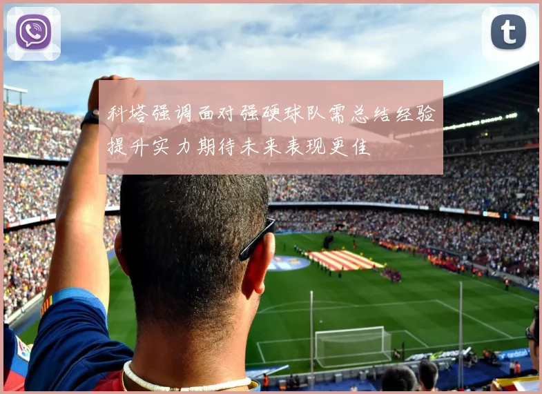 科塔强调面对强硬球队需总结经验提升实力期待未来表现更佳