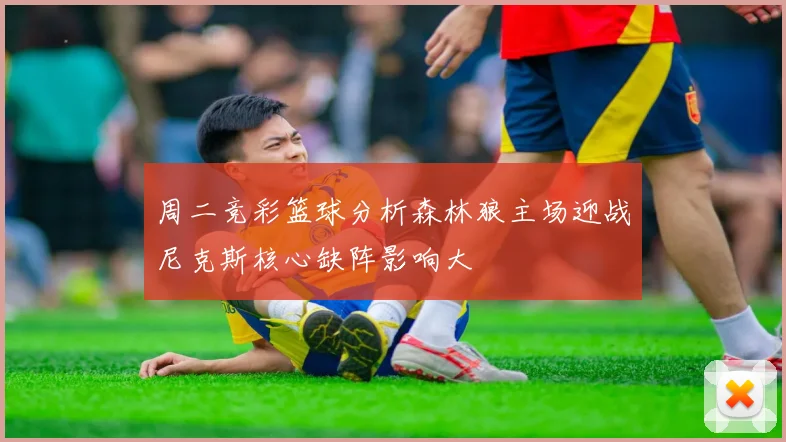 周二竞彩篮球分析森林狼主场迎战尼克斯核心缺阵影响大