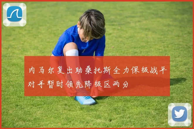 内马尔复出助桑托斯全力保级战平对手暂时领先降级区两分